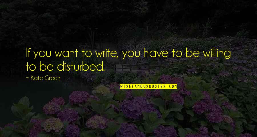 Be Willing Quotes By Kate Green: If you want to write, you have to