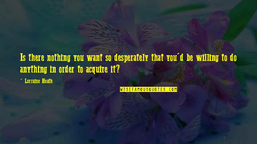 Be Willing Quotes By Lorraine Heath: Is there nothing you want so desperately that