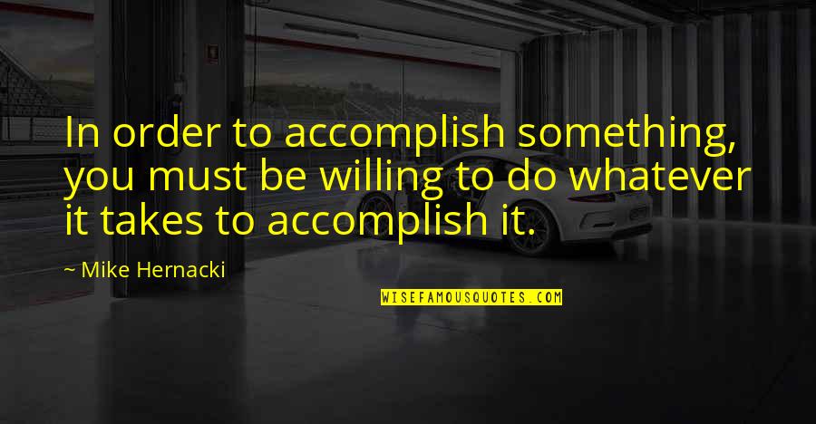 Be Willing Quotes By Mike Hernacki: In order to accomplish something, you must be Be Willing Quotes By Mike Hernacki: In order to accomplish something, you must be
