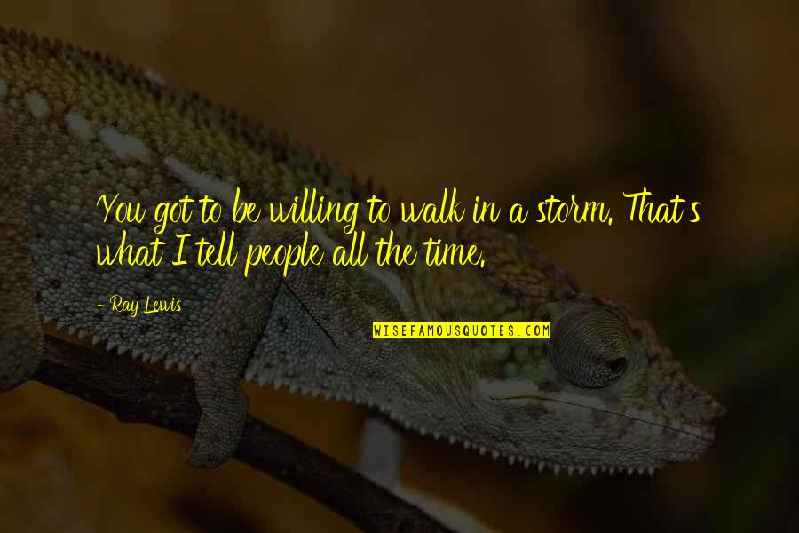 Be Willing Quotes By Ray Lewis: You got to be willing to walk in