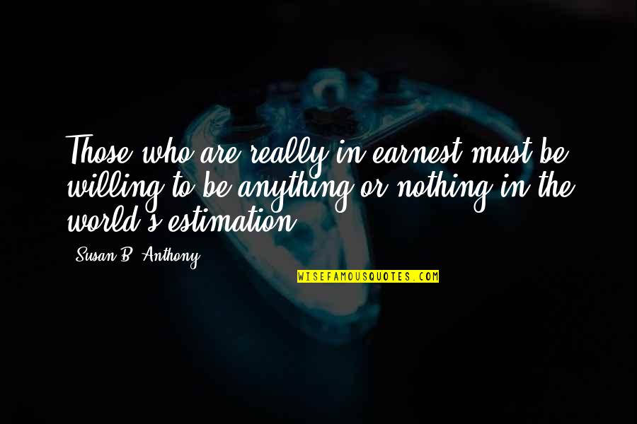 Be Willing Quotes By Susan B. Anthony: Those who are really in earnest must be