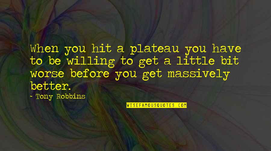 Be Willing Quotes By Tony Robbins: When you hit a plateau you have to Be Willing Quotes By Tony Robbins: When you hit a plateau you have to