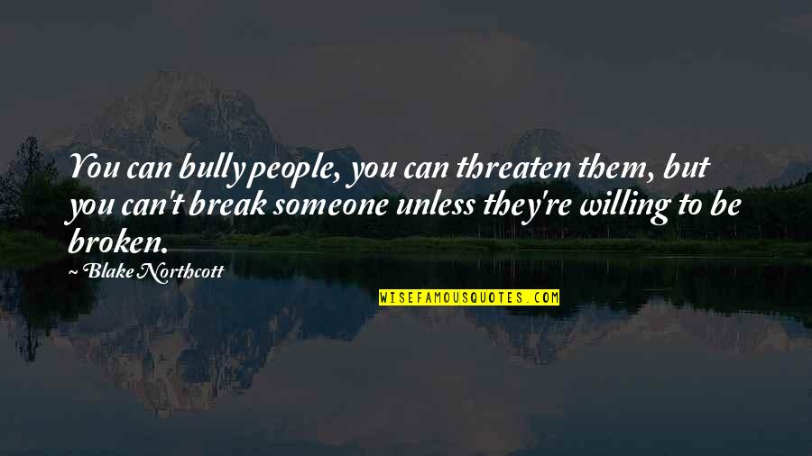 Be Willing To Quotes By Blake Northcott: You can bully people, you can threaten them,