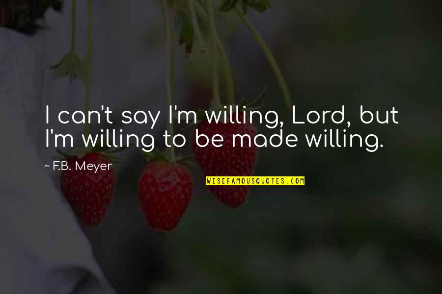 Be Willing To Quotes By F.B. Meyer: I can't say I'm willing, Lord, but I'm