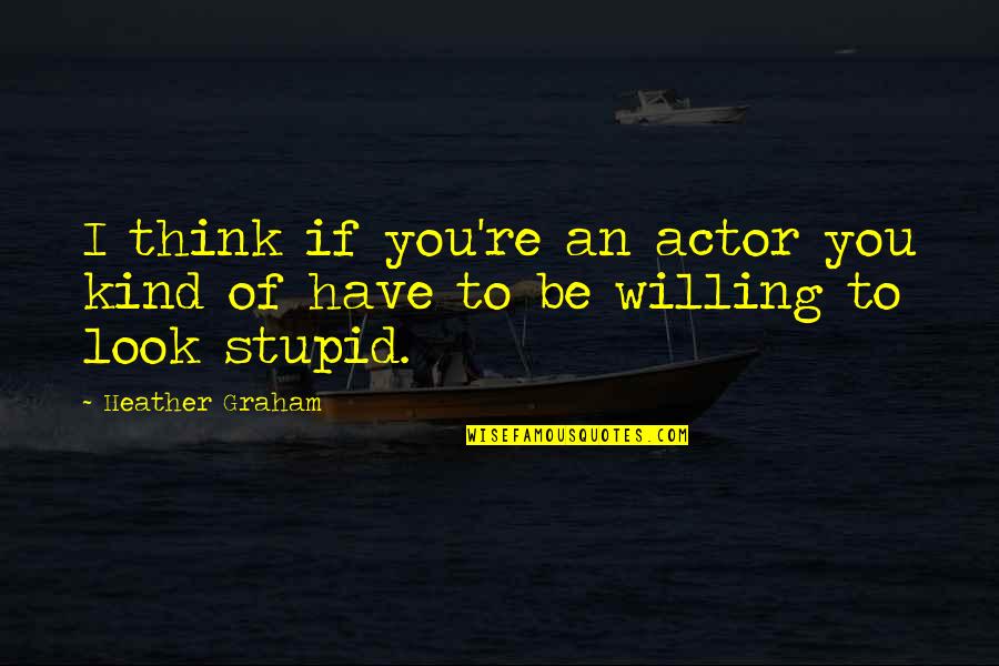 Be Willing To Quotes By Heather Graham: I think if you're an actor you kind