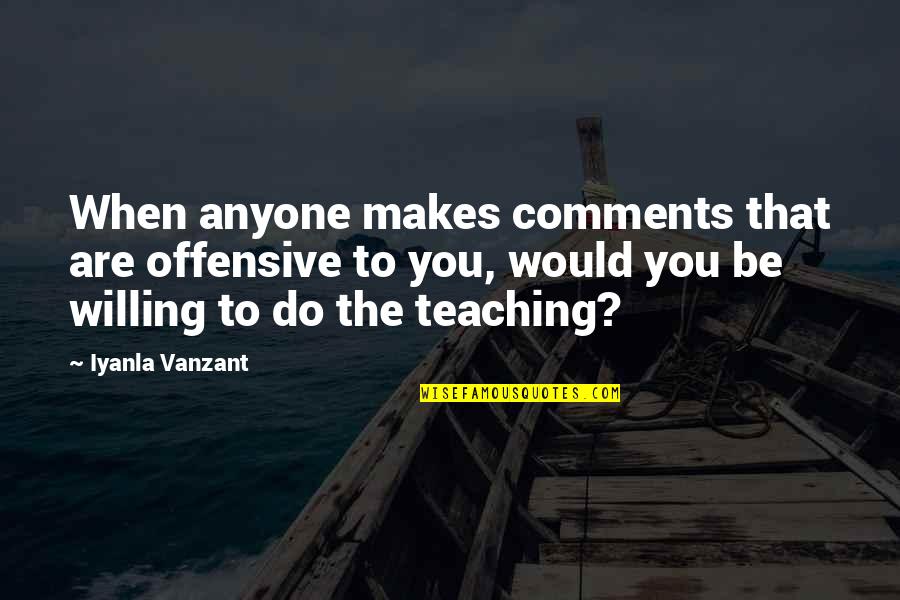 Be Willing To Quotes By Iyanla Vanzant: When anyone makes comments that are offensive to