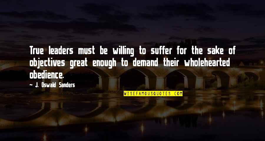 Be Willing To Quotes By J. Oswald Sanders: True leaders must be willing to suffer for