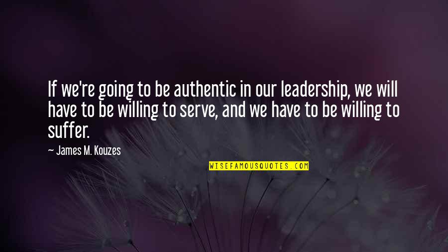 Be Willing To Quotes By James M. Kouzes: If we're going to be authentic in our