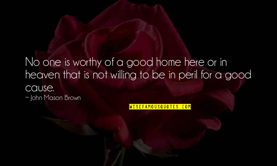 Be Willing To Quotes By John Mason Brown: No one is worthy of a good home