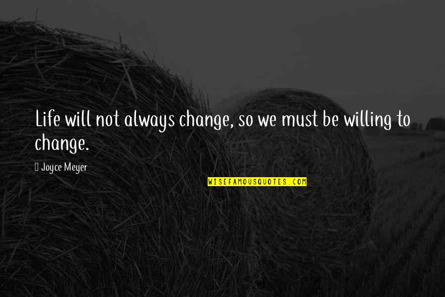 Be Willing To Quotes By Joyce Meyer: Life will not always change, so we must