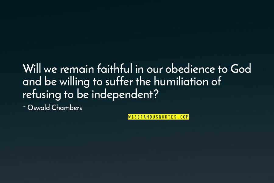 Be Willing To Quotes By Oswald Chambers: Will we remain faithful in our obedience to