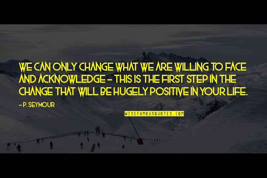 Be Willing To Quotes By P. Seymour: We can only change what we are willing