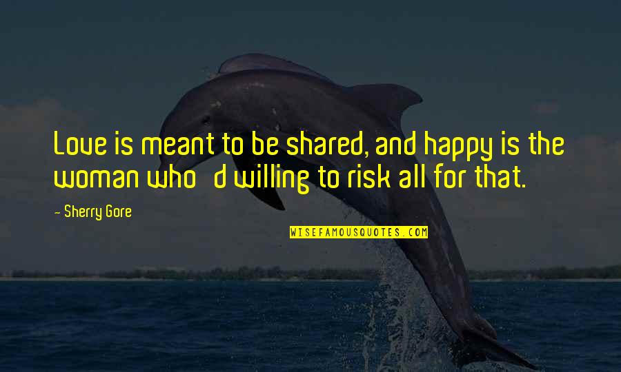 Be Willing To Quotes By Sherry Gore: Love is meant to be shared, and happy