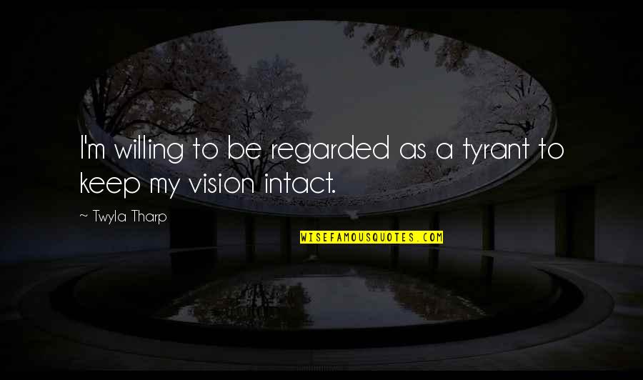 Be Willing To Quotes By Twyla Tharp: I'm willing to be regarded as a tyrant