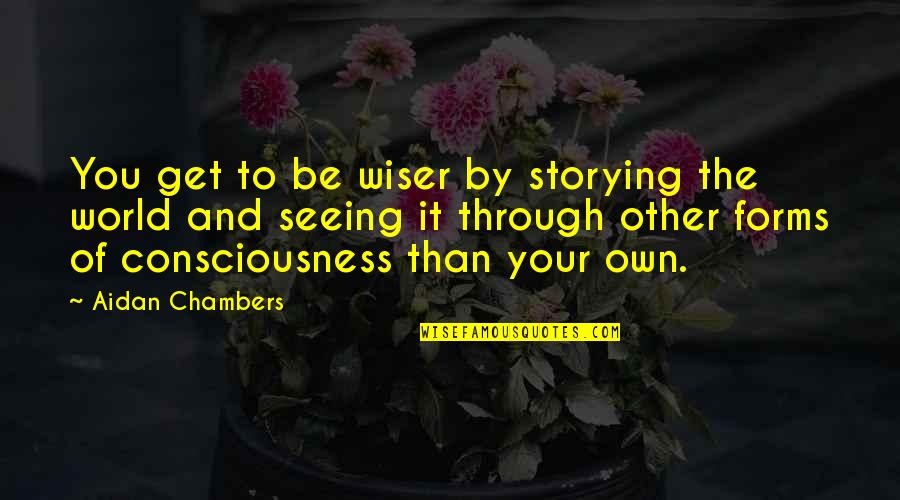 Be Wiser Quotes By Aidan Chambers: You get to be wiser by storying the