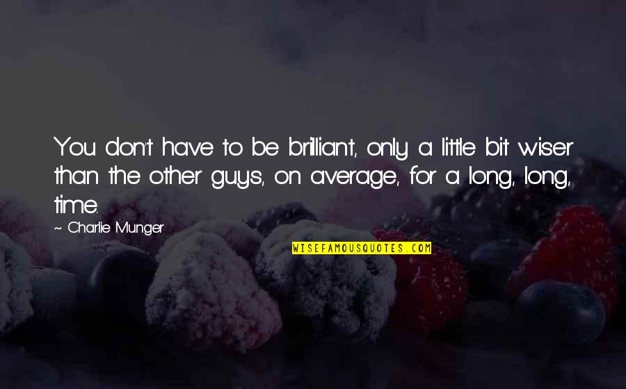 Be Wiser Quotes By Charlie Munger: You don't have to be brilliant, only a