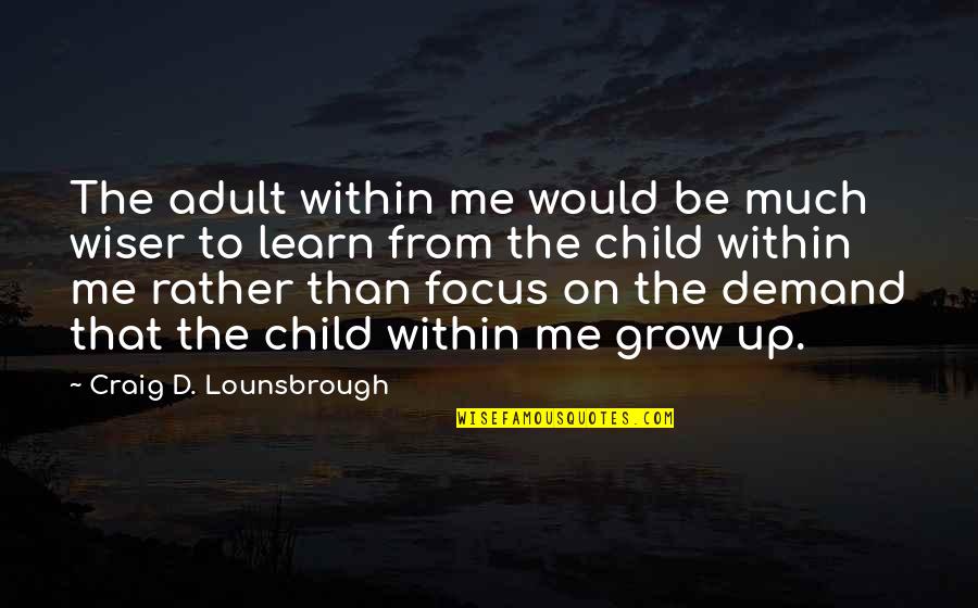Be Wiser Quotes By Craig D. Lounsbrough: The adult within me would be much wiser