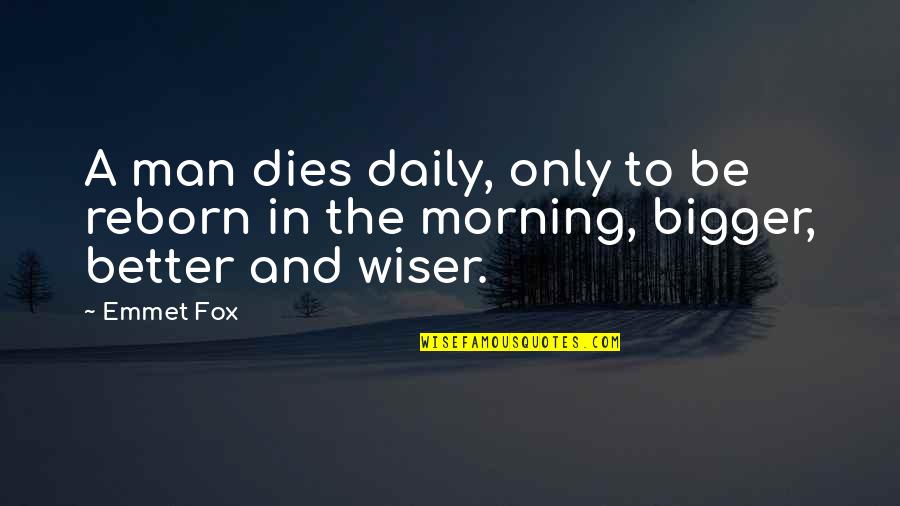 Be Wiser Quotes By Emmet Fox: A man dies daily, only to be reborn