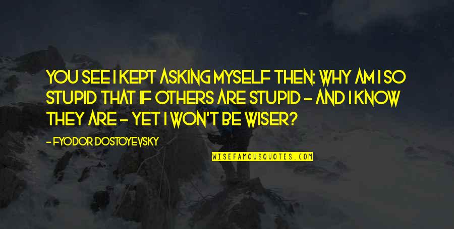 Be Wiser Quotes By Fyodor Dostoyevsky: You see I kept asking myself then: why