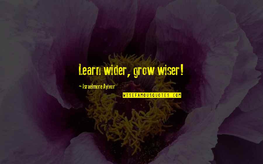 Be Wiser Quotes By Israelmore Ayivor: Learn wider, grow wiser!