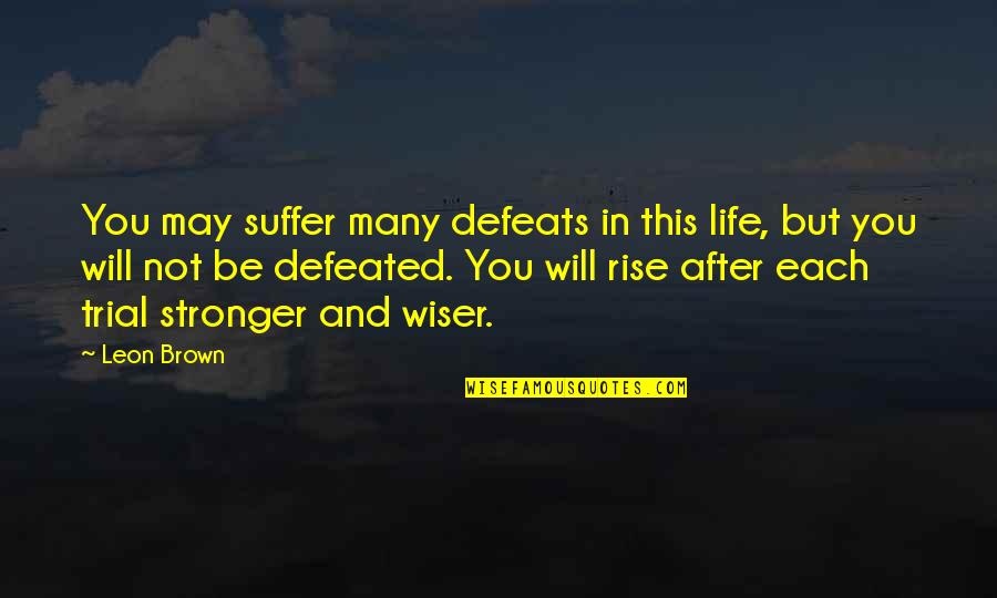 Be Wiser Quotes By Leon Brown: You may suffer many defeats in this life,