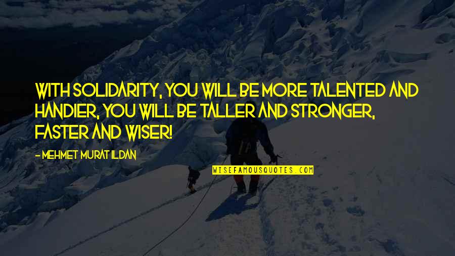 Be Wiser Quotes By Mehmet Murat Ildan: With solidarity, you will be more talented and
