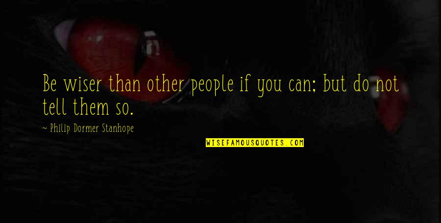 Be Wiser Quotes By Philip Dormer Stanhope: Be wiser than other people if you can;