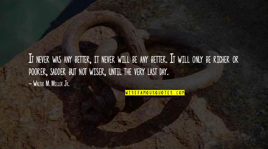 Be Wiser Quotes By Walter M. Miller Jr.: It never was any better, it never will