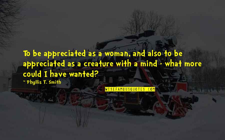 Be With A Woman Quotes By Phyllis T. Smith: To be appreciated as a woman, and also Be With A Woman Quotes By Phyllis T. Smith: To be appreciated as a woman, and also