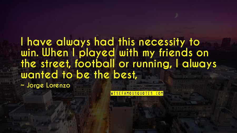 Be With Friends Quotes By Jorge Lorenzo: I have always had this necessity to win. Be With Friends Quotes By Jorge Lorenzo: I have always had this necessity to win.