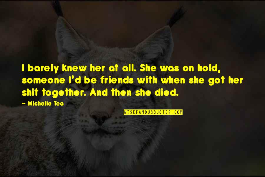 Be With Friends Quotes By Michelle Tea: I barely knew her at all. She was Be With Friends Quotes By Michelle Tea: I barely knew her at all. She was