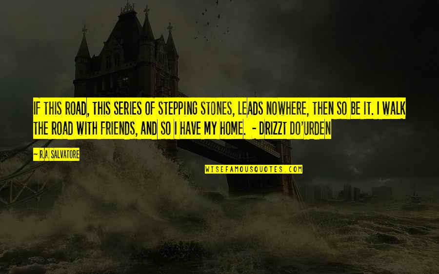 Be With Friends Quotes By R.A. Salvatore: If this road, this series of stepping stones, Be With Friends Quotes By R.A. Salvatore: If this road, this series of stepping stones,