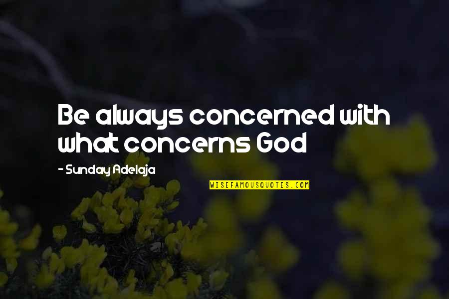 Be With God Quotes By Sunday Adelaja: Be always concerned with what concerns God