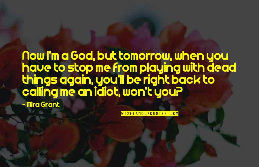 Be With Me God Quotes By Mira Grant: Now I'm a God, but tomorrow, when you