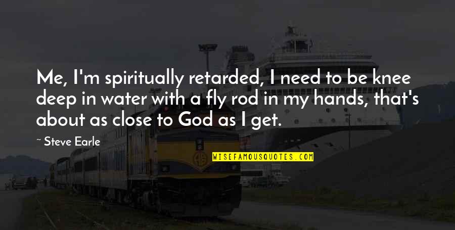 Be With Me God Quotes By Steve Earle: Me, I'm spiritually retarded, I need to be