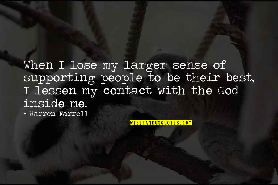 Be With Me God Quotes By Warren Farrell: When I lose my larger sense of supporting