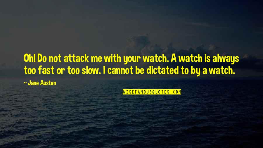 Be With Me Or Not Quotes By Jane Austen: Oh! Do not attack me with your watch.