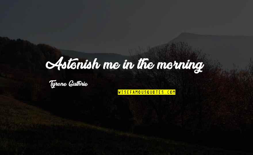 Be With Me Or Not Quotes By Tyrone Guthrie: Astonish me in the morning!