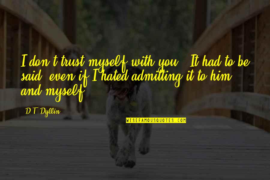 Be With Myself Quotes By D.T. Dyllin: I don't trust myself with you." It had