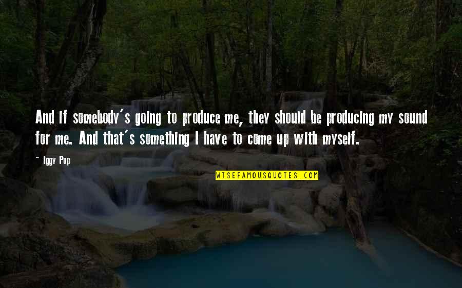 Be With Myself Quotes By Iggy Pop: And if somebody's going to produce me, they