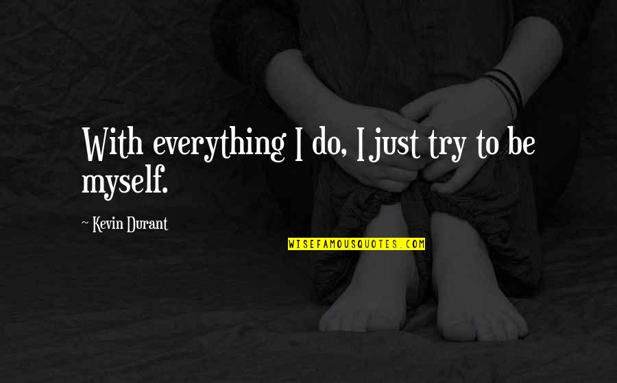 Be With Myself Quotes By Kevin Durant: With everything I do, I just try to