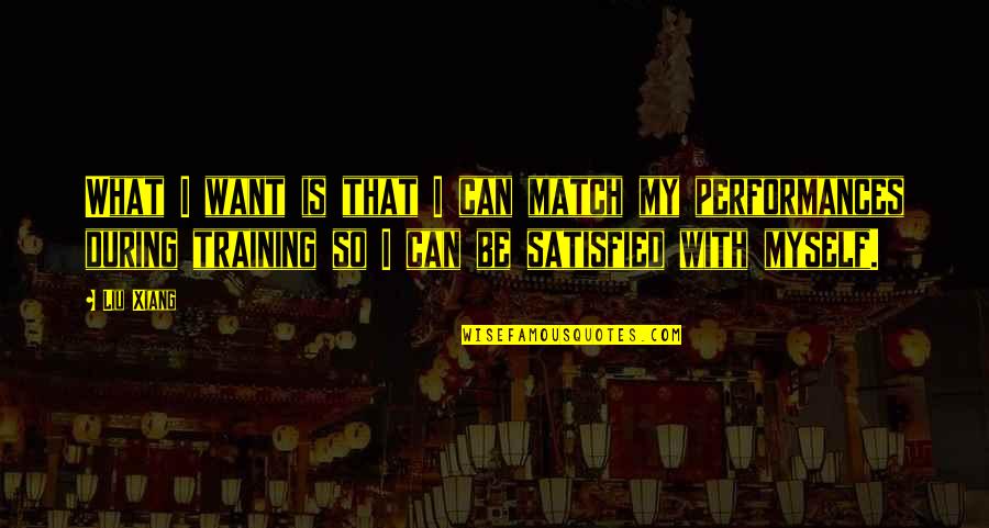 Be With Myself Quotes By Liu Xiang: What I want is that I can match