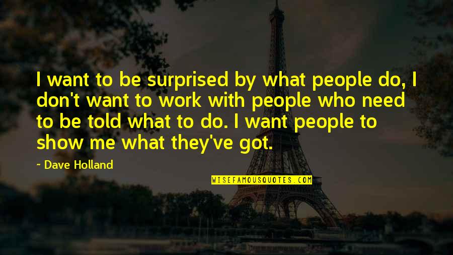 Be With People Who Quotes By Dave Holland: I want to be surprised by what people