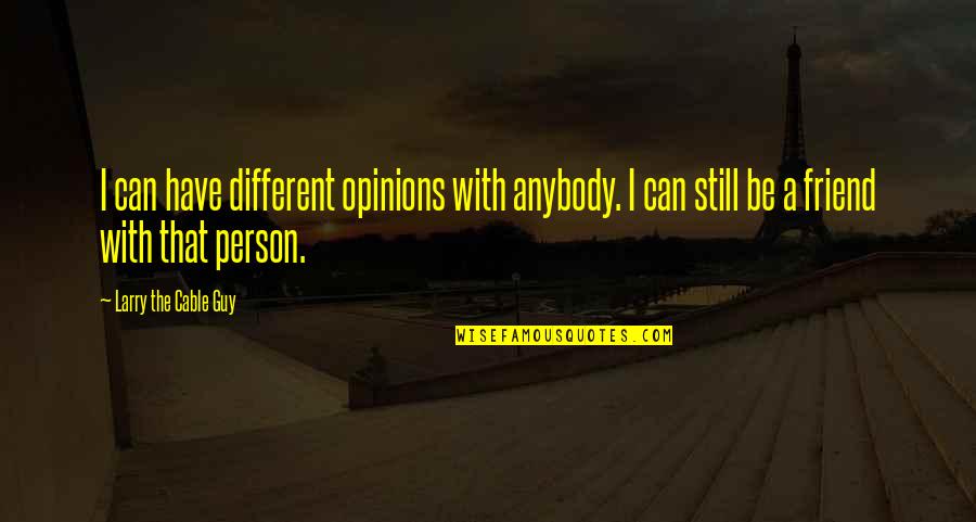 Be With The Guy Quotes By Larry The Cable Guy: I can have different opinions with anybody. I