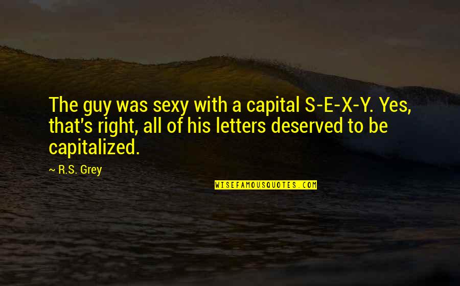 Be With The Guy Quotes By R.S. Grey: The guy was sexy with a capital S-E-X-Y.