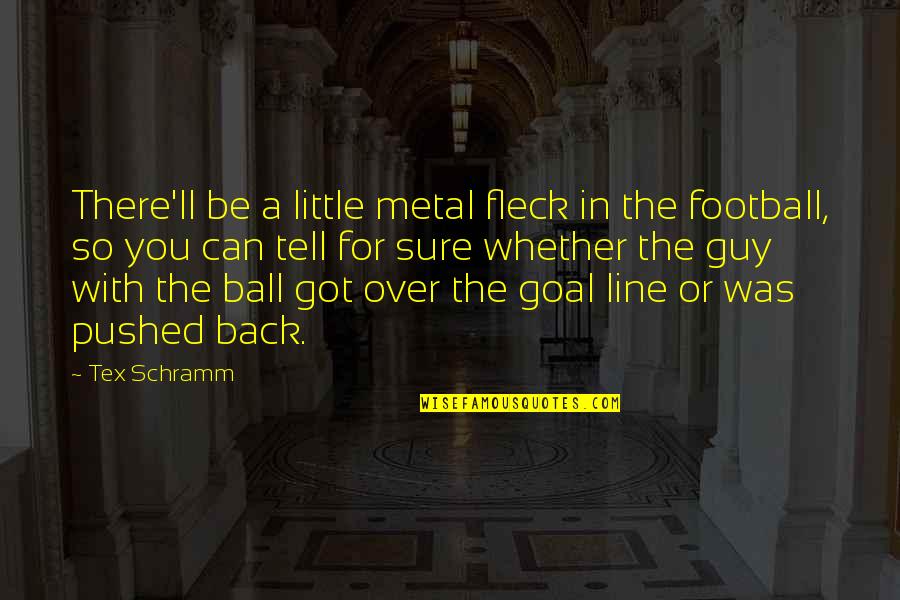 Be With The Guy Quotes By Tex Schramm: There'll be a little metal fleck in the
