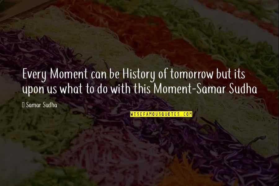 Be With Us Quotes By Samar Sudha: Every Moment can be History of tomorrow but