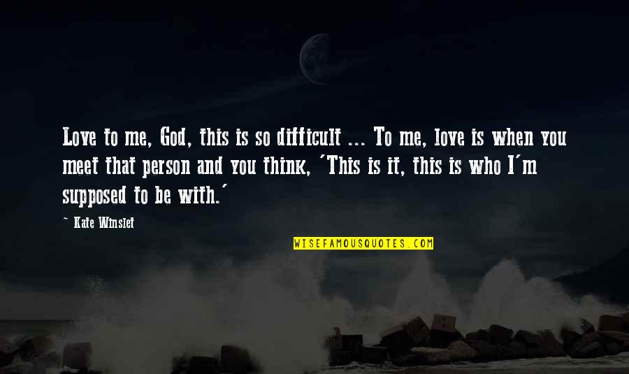 Be With Who You Love Quotes By Kate Winslet: Love to me, God, this is so difficult Be With Who You Love Quotes By Kate Winslet: Love to me, God, this is so difficult