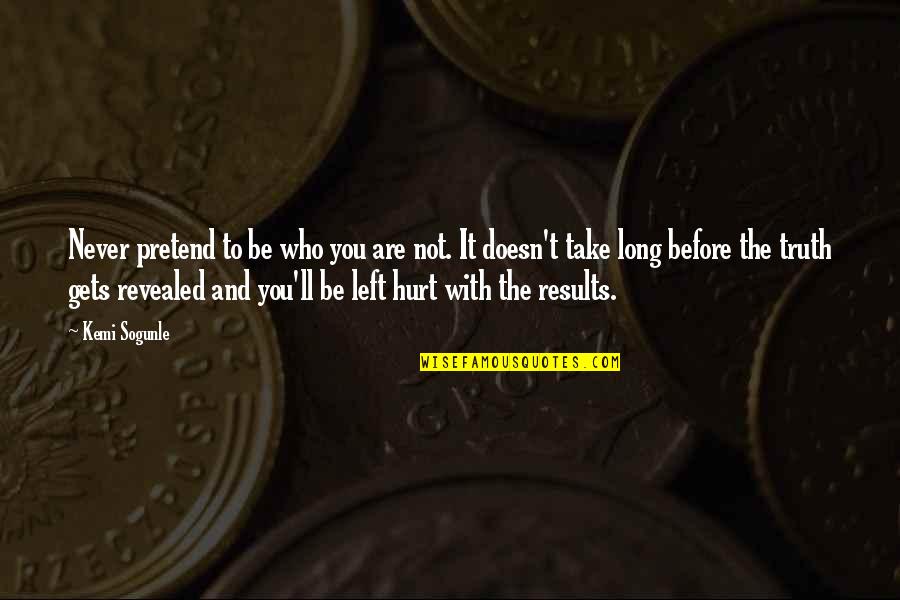 Be With Who You Love Quotes By Kemi Sogunle: Never pretend to be who you are not. Be With Who You Love Quotes By Kemi Sogunle: Never pretend to be who you are not.