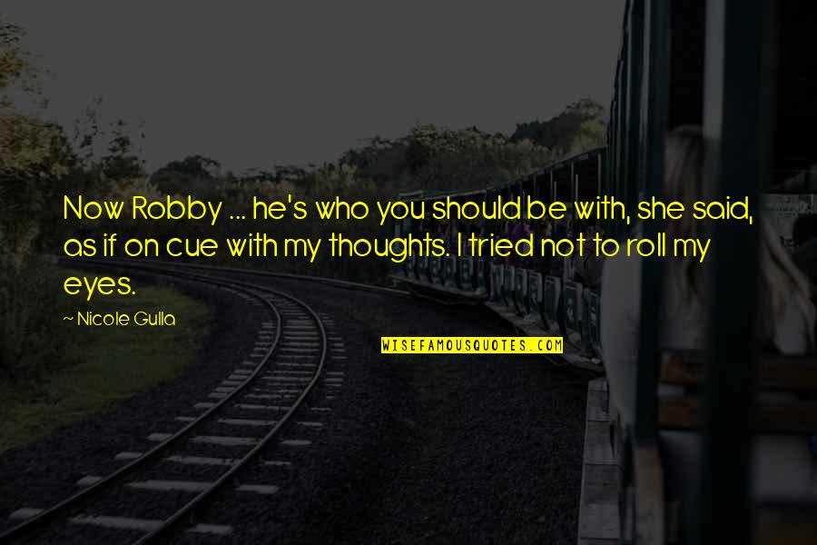 Be With Who You Love Quotes By Nicole Gulla: Now Robby ... he's who you should be Be With Who You Love Quotes By Nicole Gulla: Now Robby ... he's who you should be